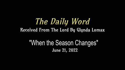 Daily Word * 6.21.2022 * "When the Season Changes" * Rec'd From The Lord By Glynda Lomax
