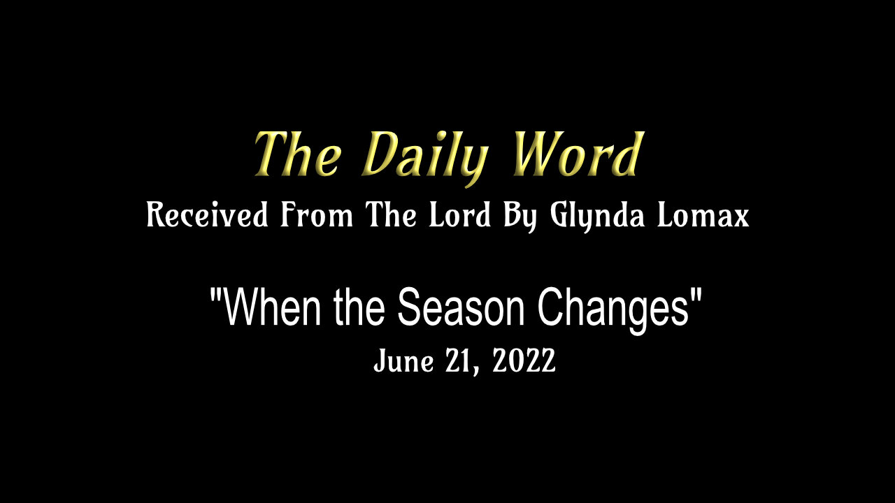 Daily Word * 6.21.2022 * "When the Season Changes" * Rec'd From The Lord By Glynda Lomax