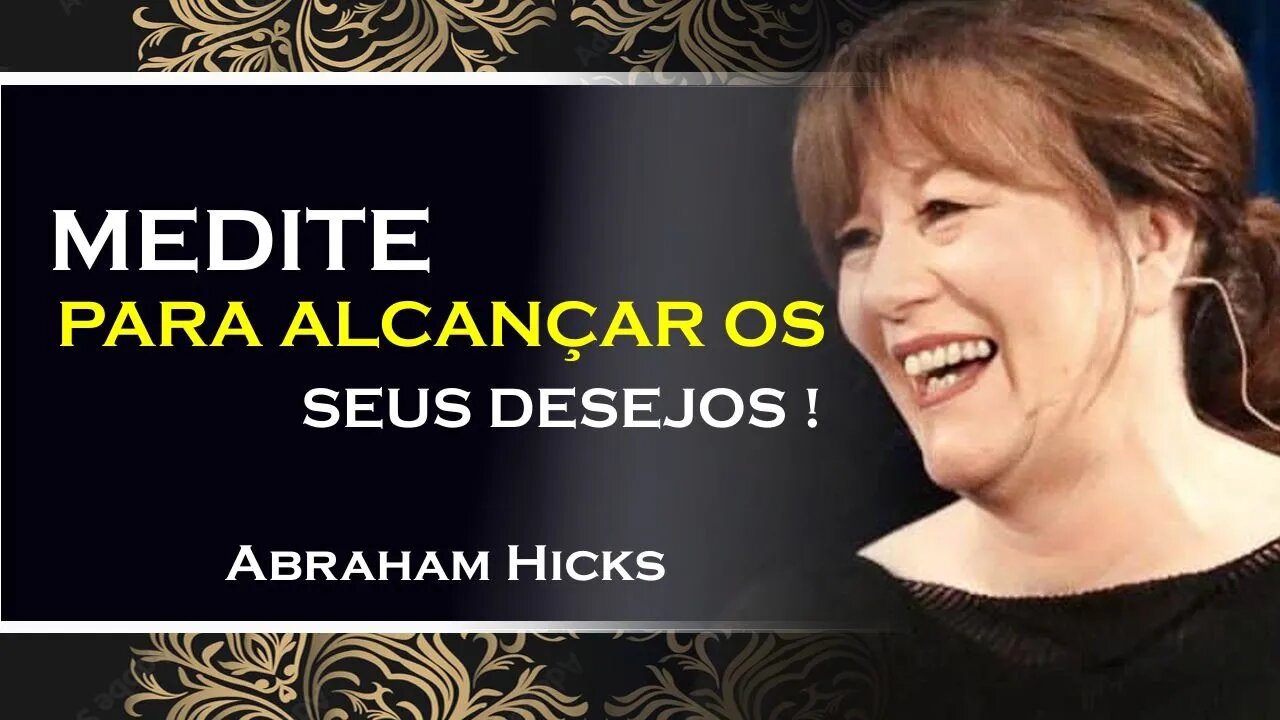 COMO VOCÊ PODE MEDITAR PARA ALCANÇAR SEUS DESEJOS, ABRAHAM HICKS