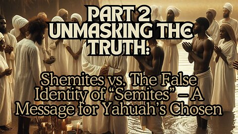 Part 2 Unmasking the Truth: Shemites vs. the False Identity of “Semites” – A Message for Yahuah’s,,,