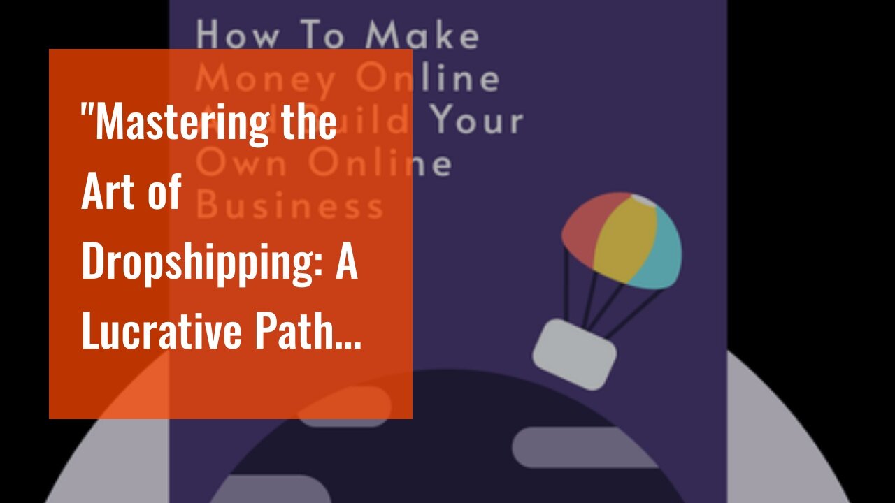 "Mastering the Art of Dropshipping: A Lucrative Path to Making Money Online" - An Overview