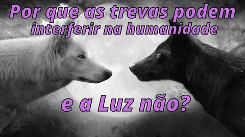 Por que as trevas podem interferir na humanidade e a Luz não?