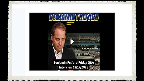 Benjamin Fulford - "THE REAL" 11-17-23