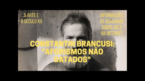 A Arte e o Século XX − CONSTANTIN BRANCUSI: "Aforismos não datados"