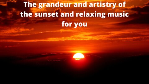 The grandeur and art of the sunset to bring peace and tranquility and relaxing music to you