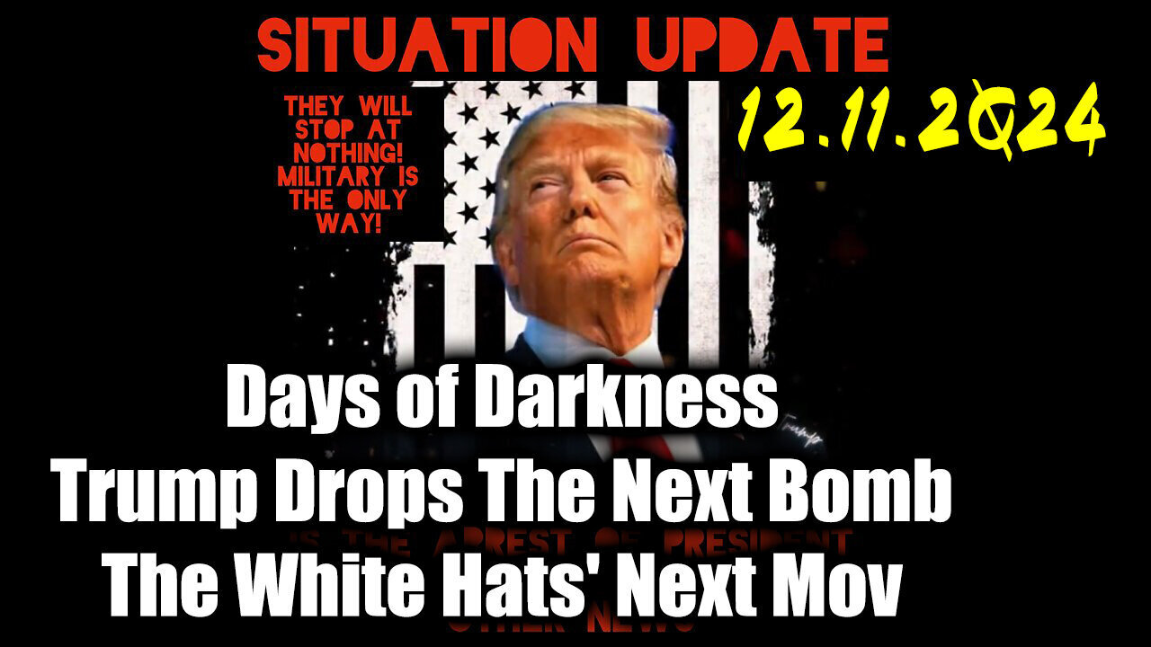 Situation Update 12.11.24 ~ Trump Drops The Next Bomb. Days of Darkness. The White Hats' Next Move