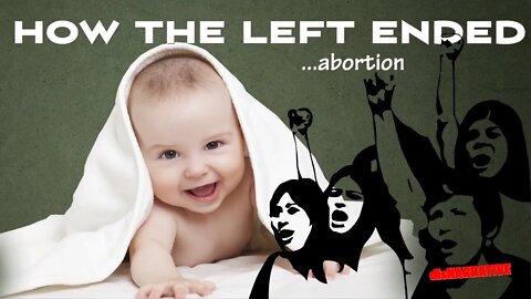 How the LEFT Ended Abortion