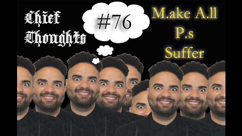 Chief Thoughts #076: M.ake A.ll P.s Suffer!