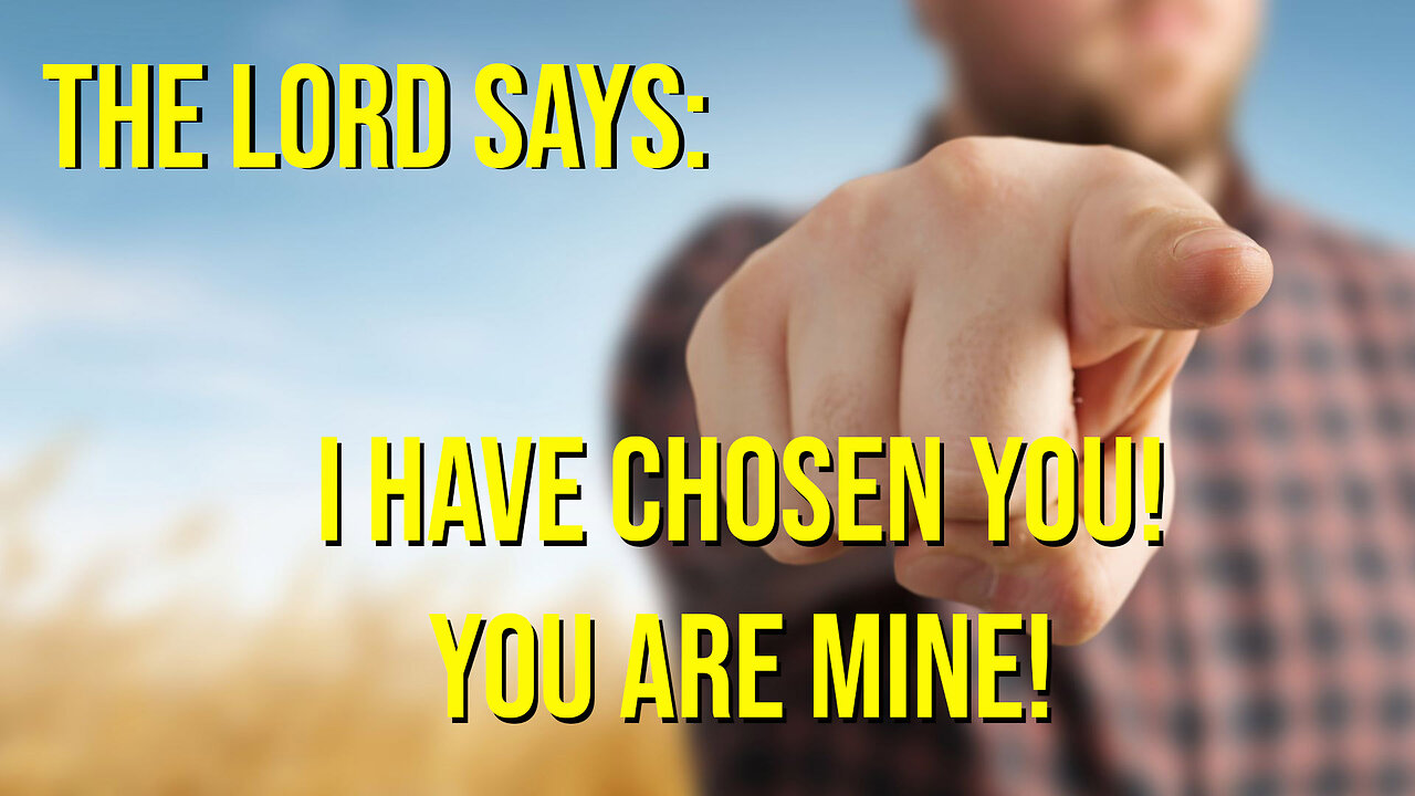 The Lord Says - I Have Chosen You, You are Mine! Prophetic Word 2023