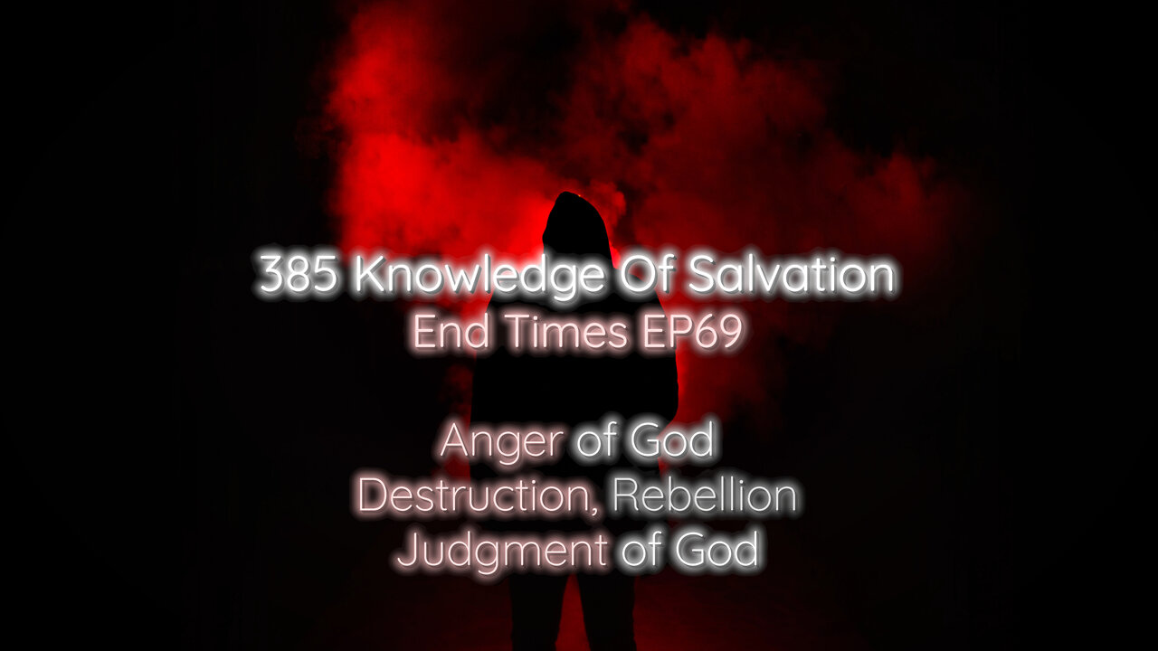 385 Knowledge Of Salvation - End Times EP69 - Anger of God, Destruction, Rebellion, Judgment of God