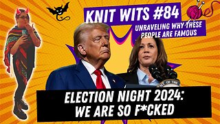 KNIT WITS #84: Election Night 2024, Trump Versus Harris, it all comes down to this, or something