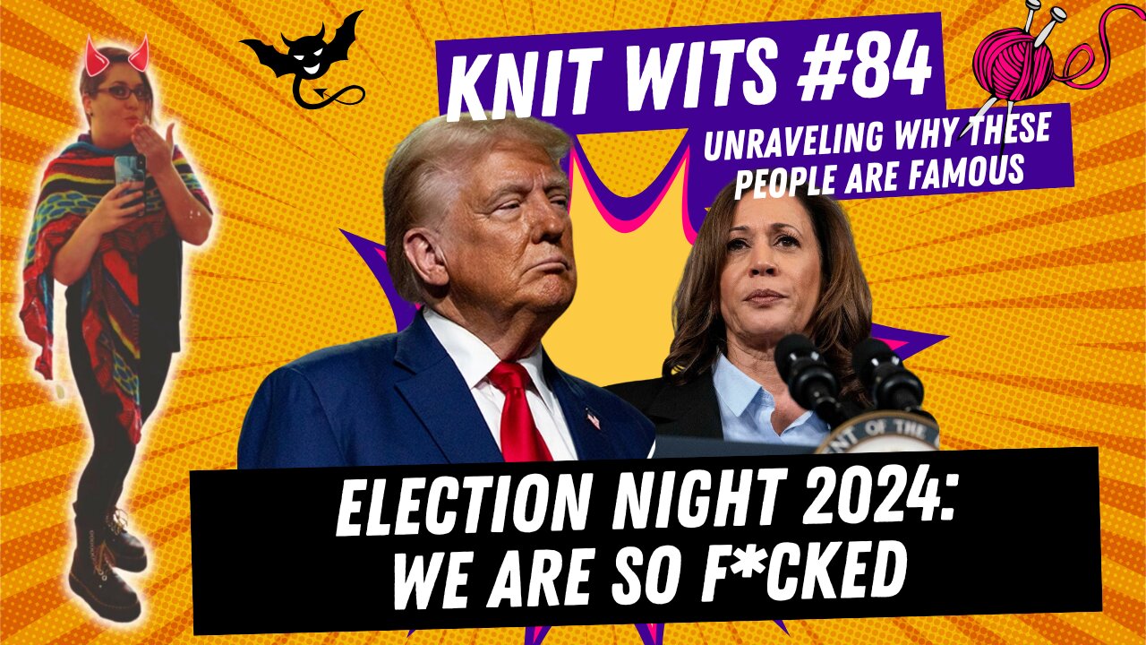 KNIT WITS #84: Election Night 2024, Trump Versus Harris, it all comes down to this, or something