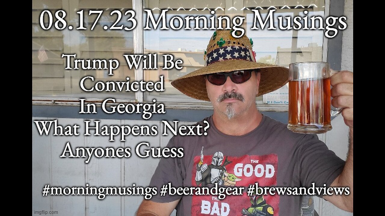 08.17.23 Morning Musings: Trump Will Be Convicted In Georgia