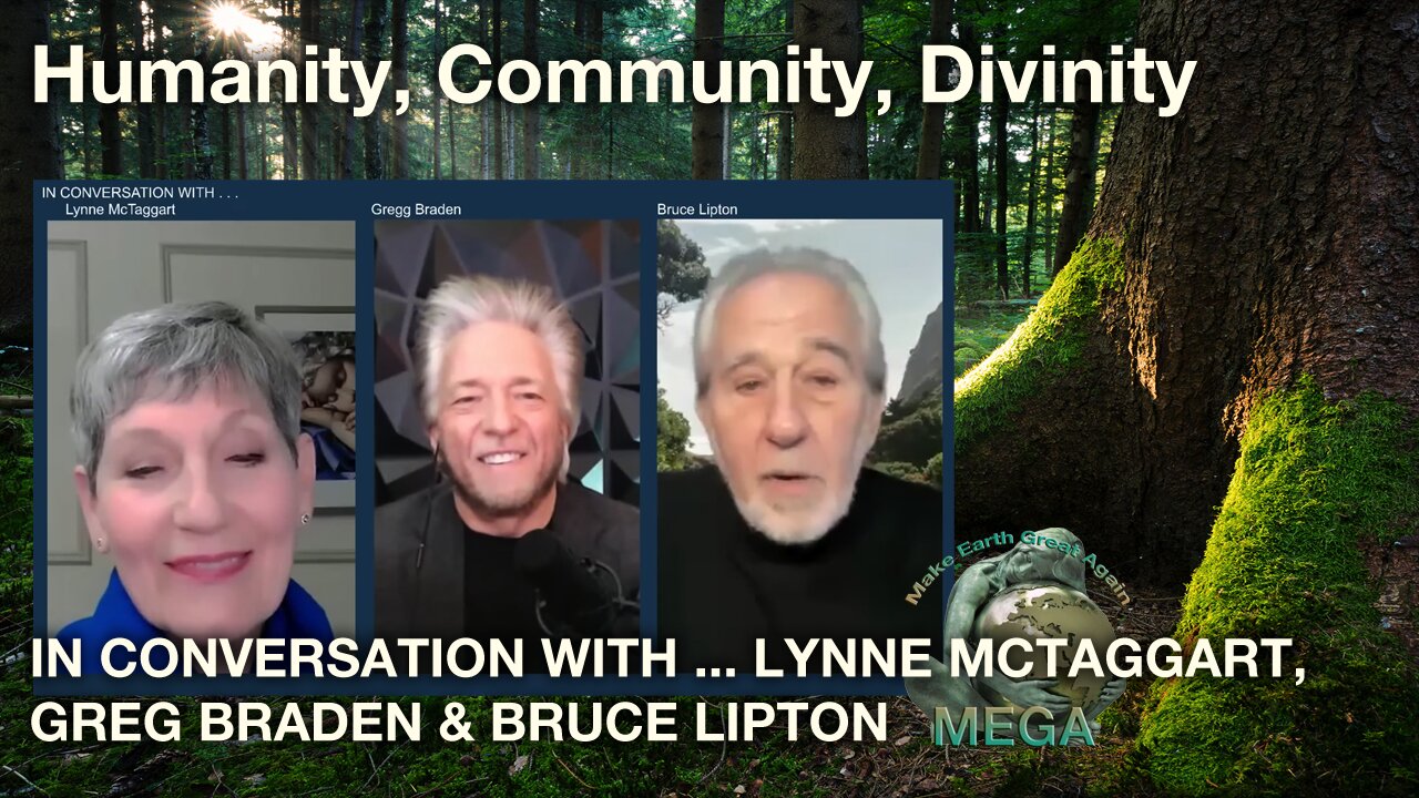 Humanity, Community, Divinity In Conversation With ... Lynne McTaggart, Greg Braden & Bruce Lipton