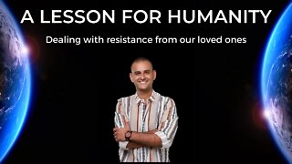 A POWERFUL LESSON FOR HUMANITY | Dealing with resistance from our loved ones