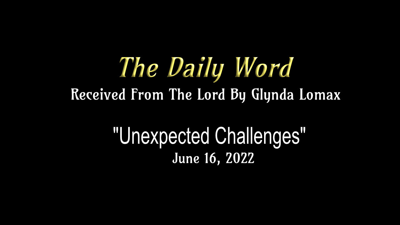 Daily Word * 6.16.2022 - "Unexpected Challenges" - Rec'd From The Lord By Glynda Lomax