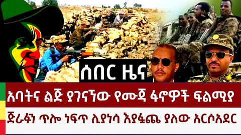 ሰበር ዜና- አባትና ልጅን ያገናኘው የሙጃ ጦርነት? ጅራፍ ጥሎ ክላሽ ለማንሳት እያፏጨ ያለው አርሶ አደር?