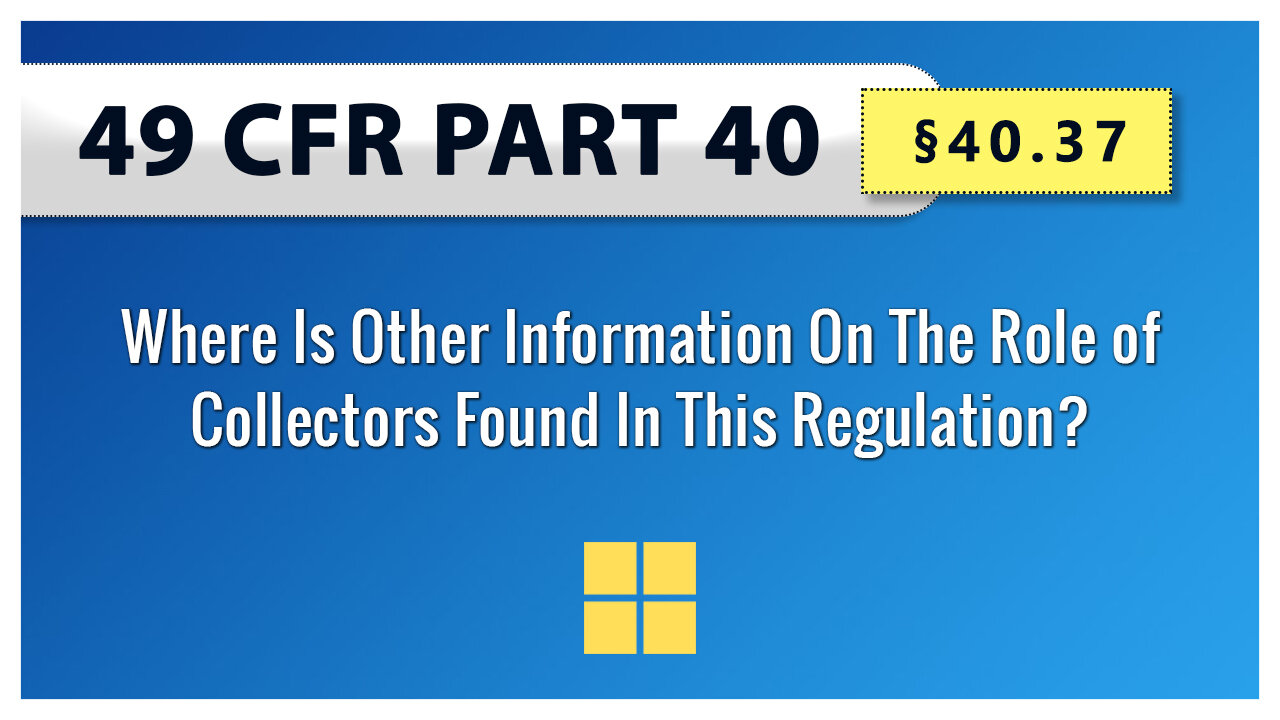49 CFR Part 40: §40.37 Where Is Other Information On The Role of Collectors Found In This Regulation