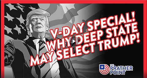 V-DAY SPECIAL! WHY DEEP STATE MAY SELECT TRUMP!