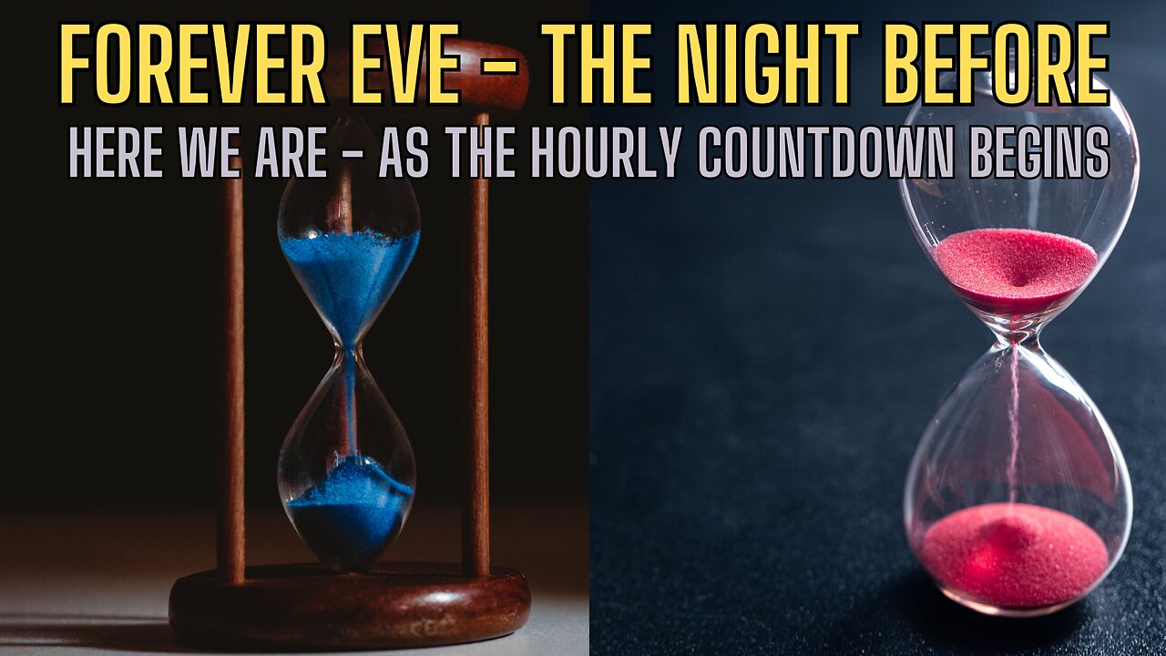 COUNTDOWN TO? Here We Are As The Hourly Countdown Begins! FOREVER EVE!