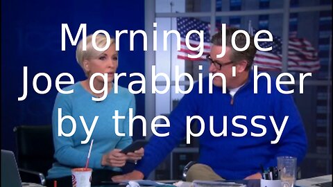 Morning Joe Joe grabbin' 'm by the pussy