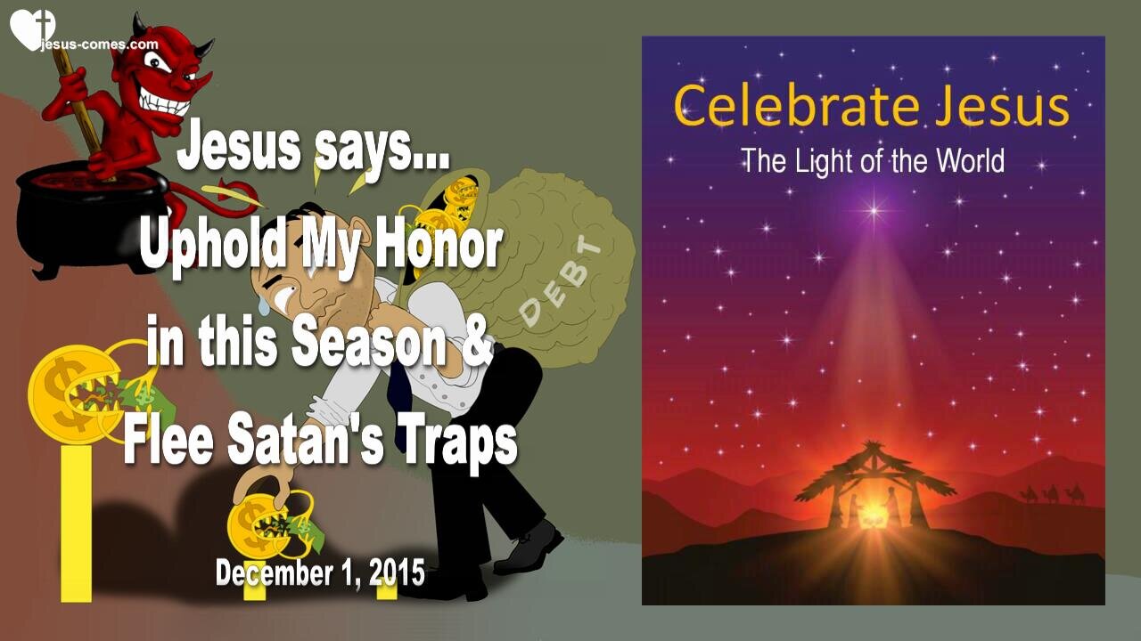 Dec 1, 2015 ❤️ Jesus says... Flee Satan's Traps and uphold My Honor in this Season!