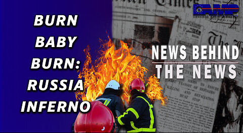 Burn Baby Burn: Russia Inferno | NEWS BEHIND THE NEWS January 23rd, 2023