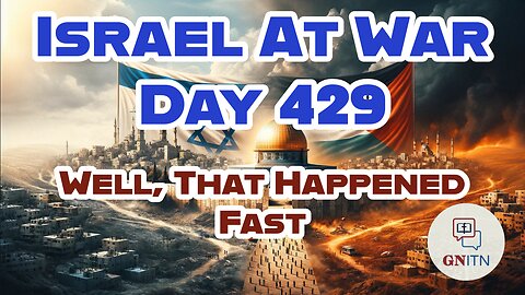 GNITN Special Edition Israel At War Day 429: Well, That Happened Fast