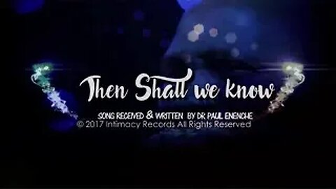 Then Shall We Know -by Dr Pastor Paul Enenche