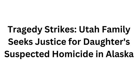 Tragedy Strikes Utah Family Seeks Justice for Daughter's Suspected Homicide in Alaska