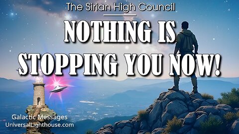 NOTHING IS STOPPING YOU NOW! ~ The High Council of Sirius