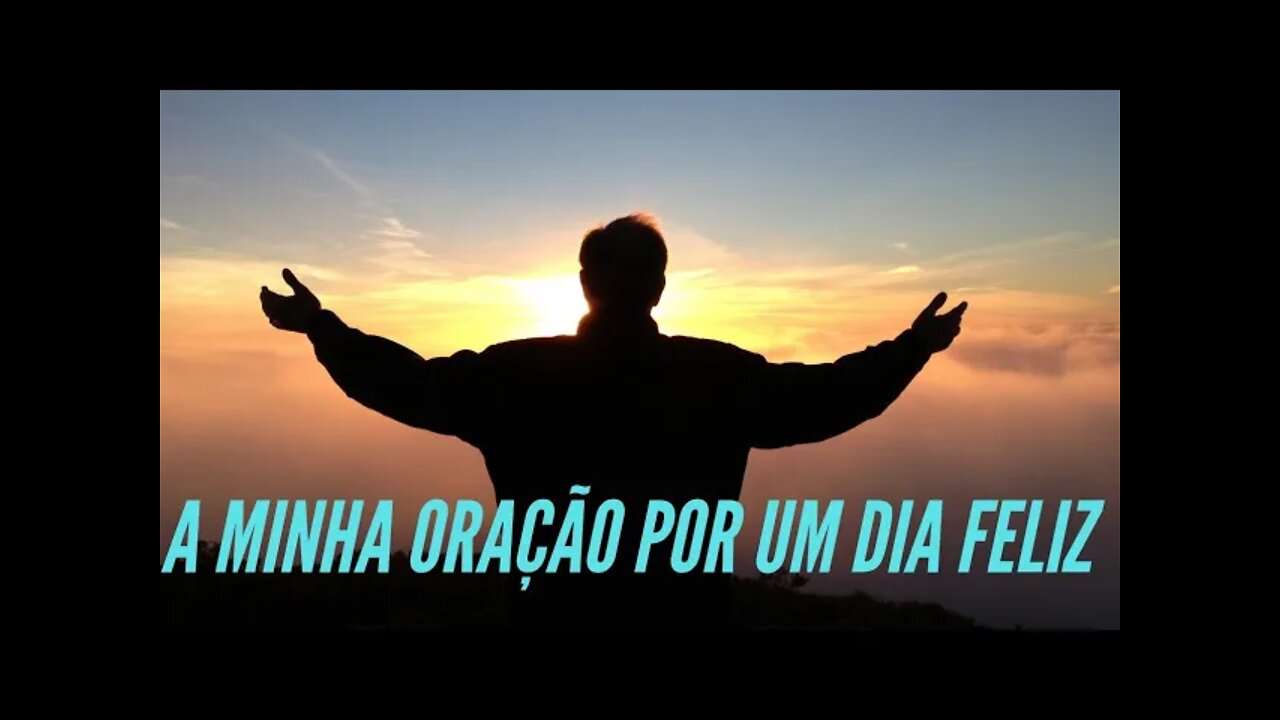 A MINHA ORAÇÃO POR UM DIA FELIZ.