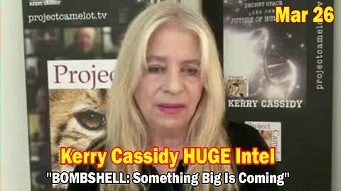 Kerry Cassidy HUGE Intel Mar 26: "BOMBSHELL: Something Big Is Coming"