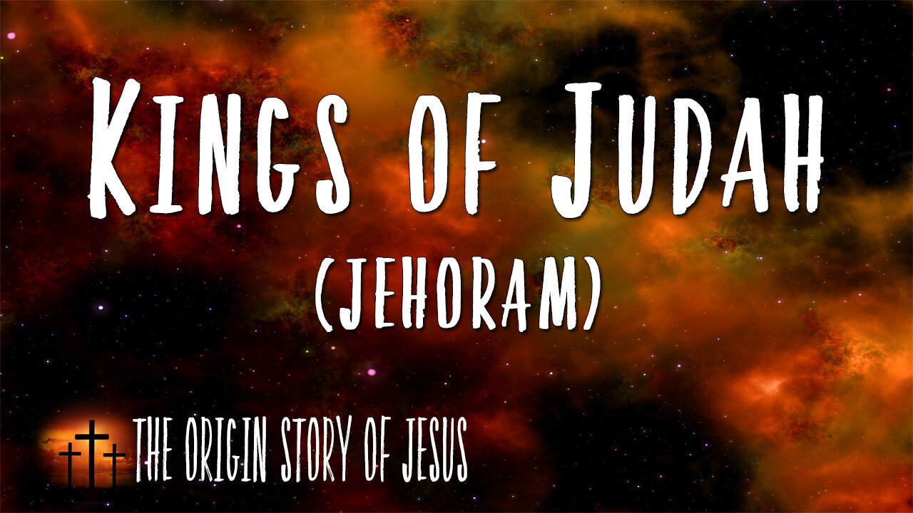 THE ORIGIN STORY OF JESUS Part 52: The Kings of Judah Jehoram