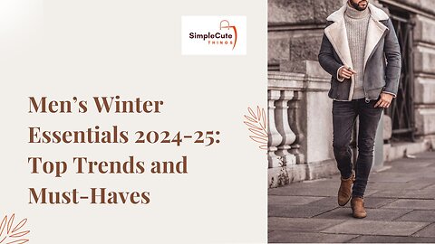 Men’s Winter Essentials 2024-25: Top Trends and Must-Haves