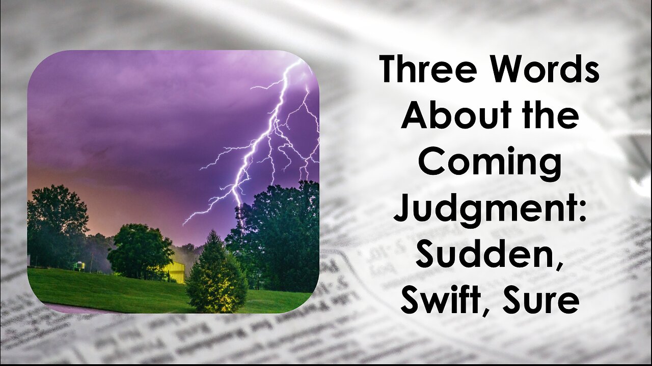 Three words God gave me about the coming judgment: Sudden, Swift and Sure.