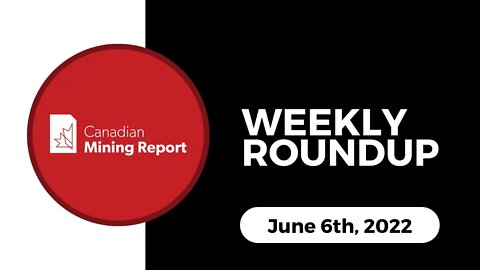 Canadian Mining Report - Weekly Roundup - June 06, 2022