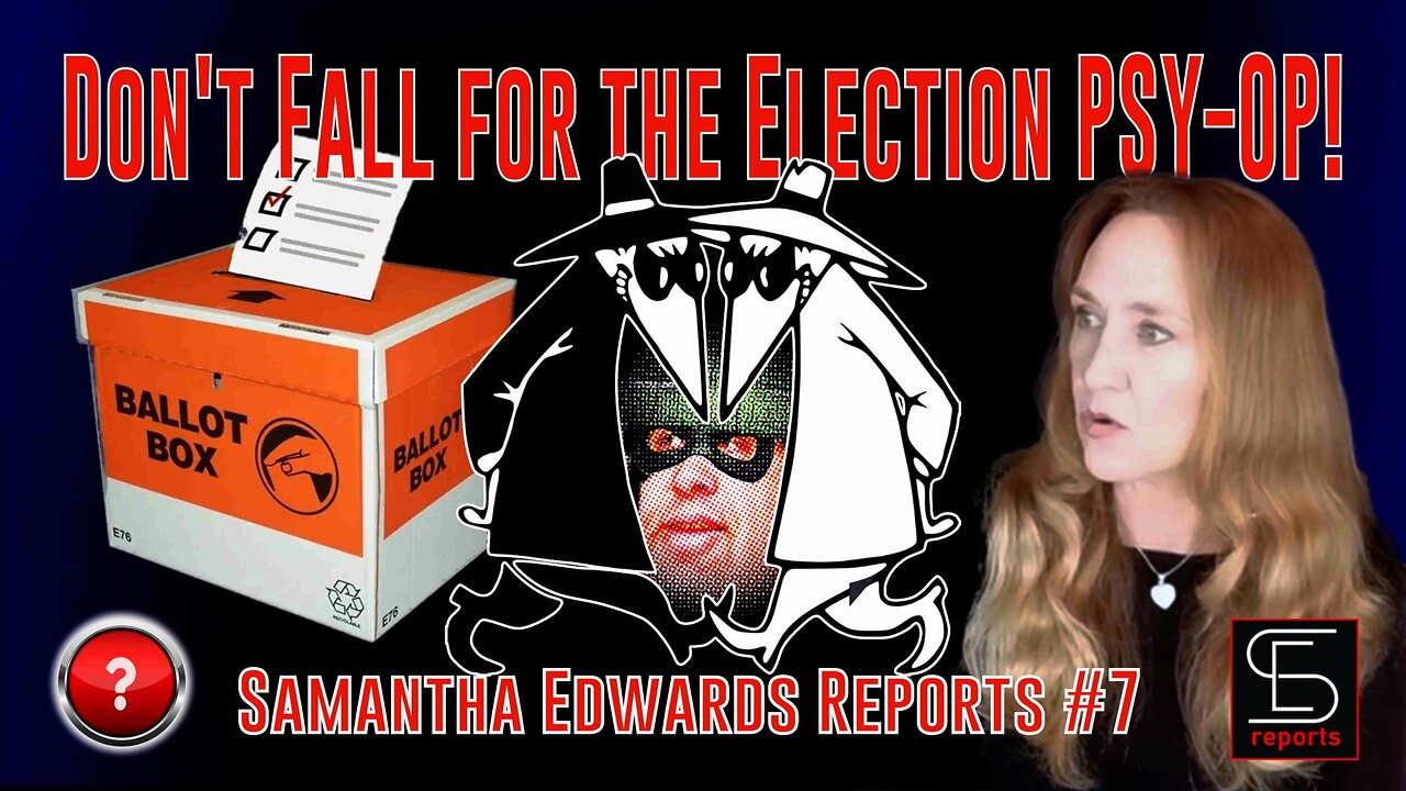 Samantha Edwards Reports #7 - Don’t Fall for the Election PSY-OP!