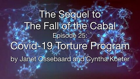 The Covid-19 Torture Program - THE SEQUEL TO THE FALL OF THE CABAL - PART 25