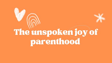The unspoken joy of parenthood