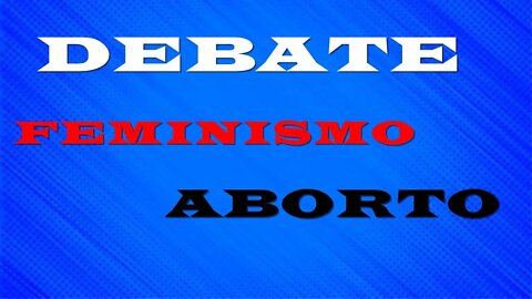 DEBATE: FEMINISMO E ABORTO