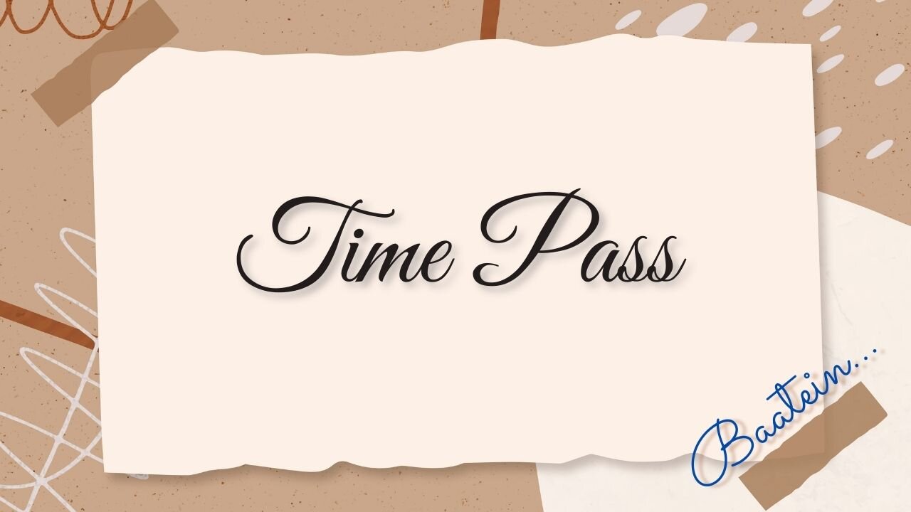 Life me hum kitna "TIMEPASS" karte hai na!!! BAATEIN