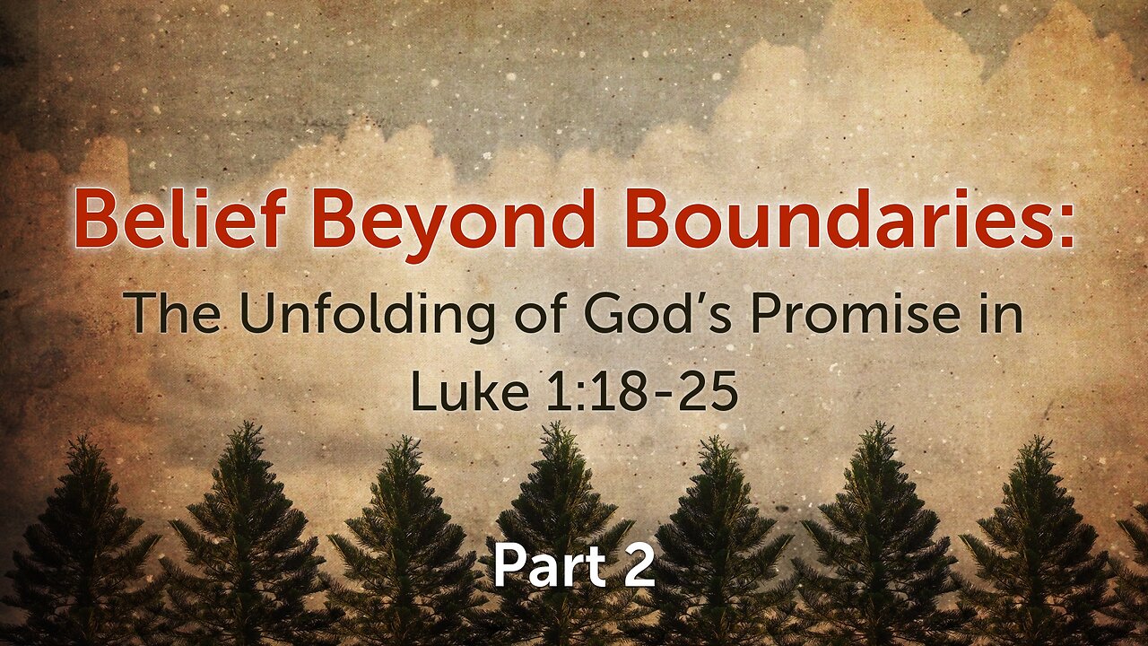 Dec. 10, 2023 - Sunday AM - MESSAGE - Belief Beyond Boundaries, Part 2 (Luke 1:18-25)