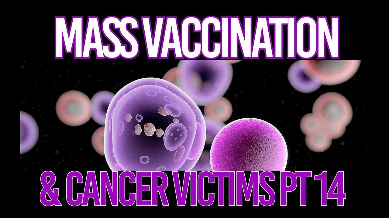 Mass Vaccination and CANCER Victims - Part 14