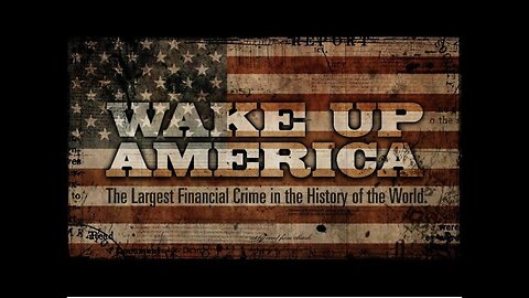 Documentary: Wake Up America 'The Largest Financial Crime In the History of the World'