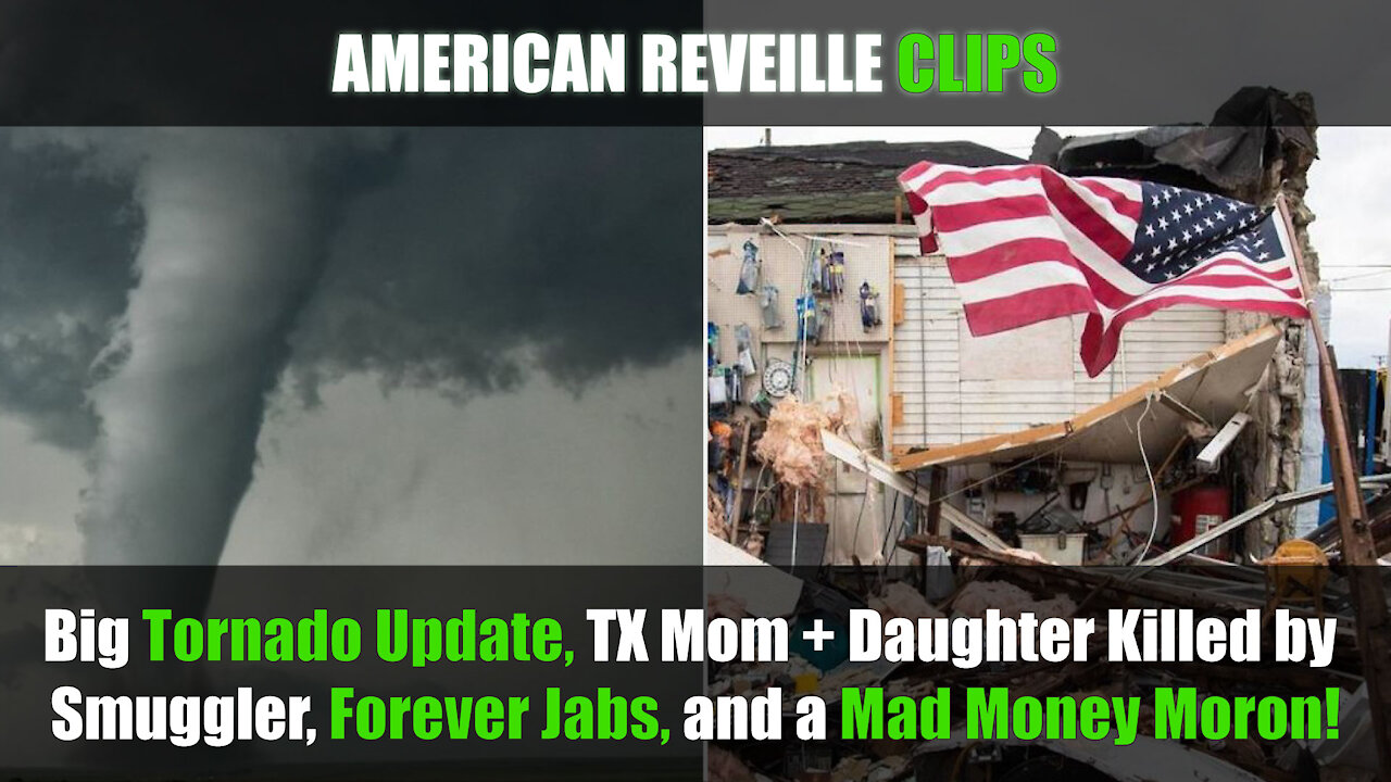 Big Tornado Update, TX Mom + Daughter Killed by Smuggler, Forever Jabs, and a Mad Money Moron!