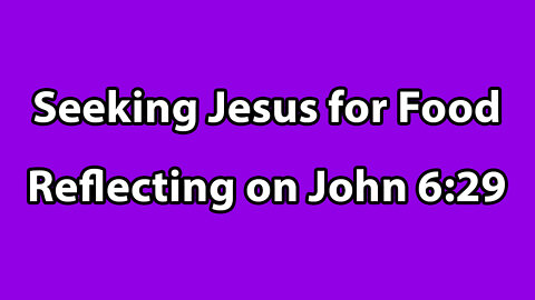 Reflecting on John 6:29 - Seeking Jesus for Food