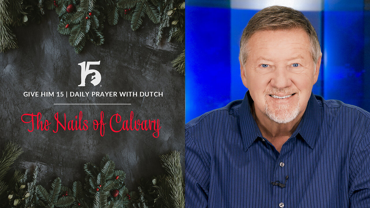 The Nails of Calvary | Give Him 15: Daily Prayer with Dutch | December 29, 2023