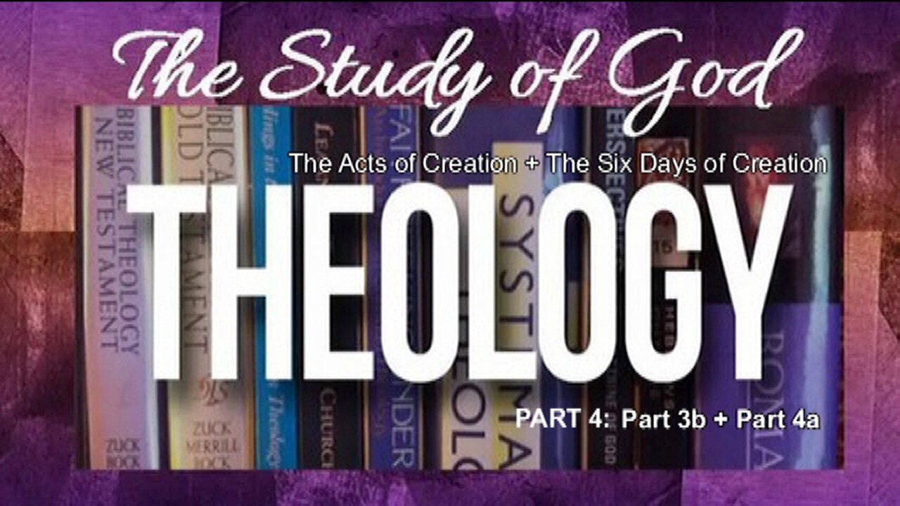 +60 THEOLOGY, Part 4: The Acts of Creation, Part 3b + The Six Days of Creation, Part 4a