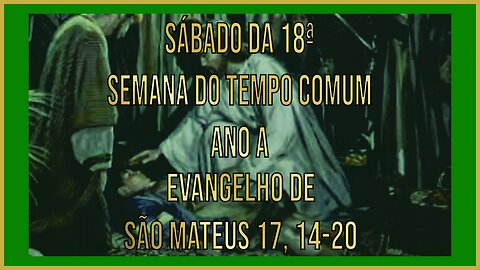 Evangelho do Sábado da 18ª Semana do Tempo Comum - Ano A Mt 17, 14-20